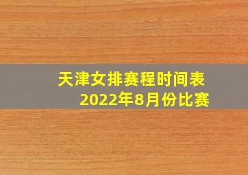 天津女排赛程时间表2022年8月份比赛