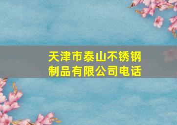 天津市泰山不锈钢制品有限公司电话