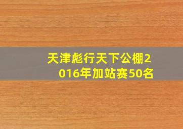 天津彪行天下公棚2016年加站赛50名