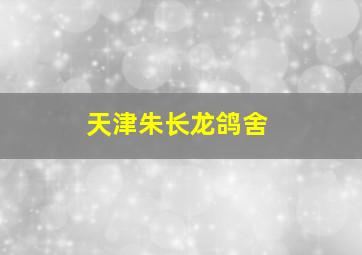 天津朱长龙鸽舍