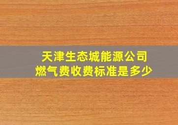 天津生态城能源公司燃气费收费标准是多少