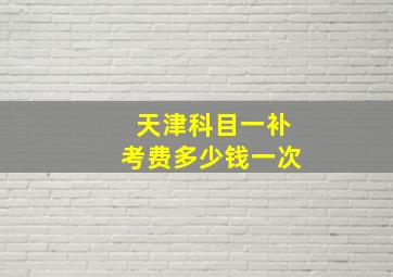 天津科目一补考费多少钱一次