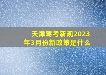 天津驾考新规2023年3月份新政策是什么