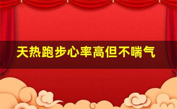 天热跑步心率高但不喘气