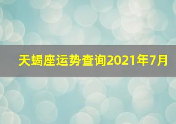 天蝎座运势查询2021年7月