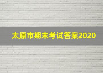 太原市期末考试答案2020