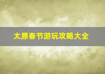 太原春节游玩攻略大全