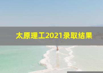 太原理工2021录取结果