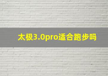 太极3.0pro适合跑步吗