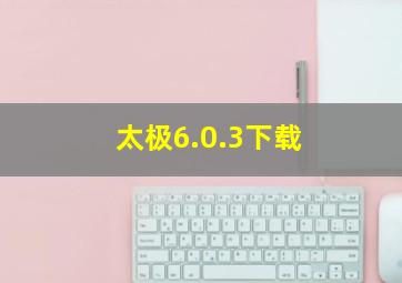 太极6.0.3下载