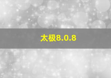 太极8.0.8