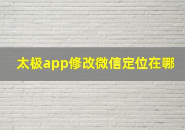 太极app修改微信定位在哪