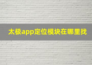 太极app定位模块在哪里找