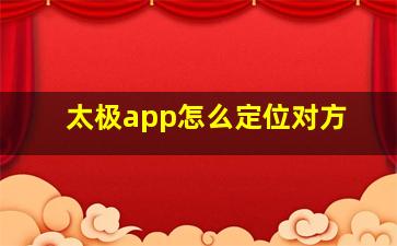 太极app怎么定位对方