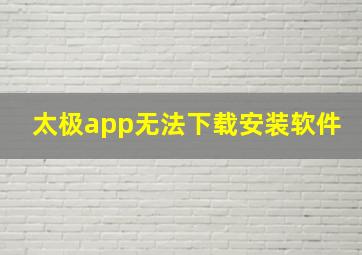 太极app无法下载安装软件