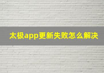 太极app更新失败怎么解决