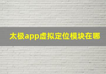 太极app虚拟定位模块在哪