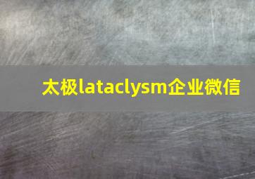 太极lataclysm企业微信