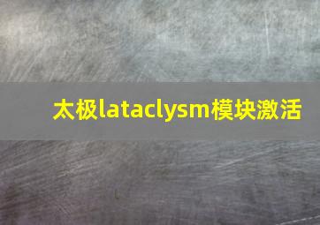 太极lataclysm模块激活