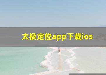 太极定位app下载ios