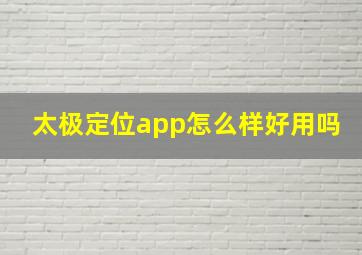 太极定位app怎么样好用吗