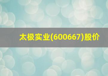 太极实业(600667)股价