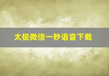 太极微信一秒语音下载