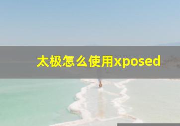 太极怎么使用xposed