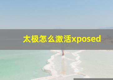 太极怎么激活xposed