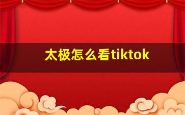 太极怎么看tiktok