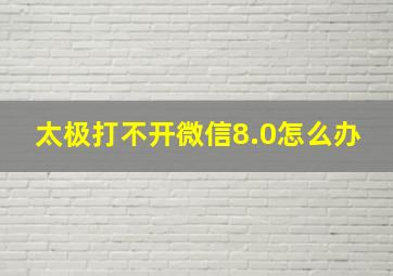 太极打不开微信8.0怎么办