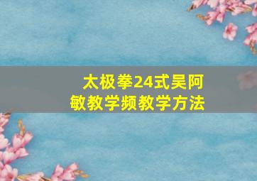 太极拳24式吴阿敏教学频教学方法