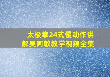 太极拳24式慢动作讲解吴阿敏教学视频全集