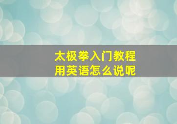 太极拳入门教程用英语怎么说呢