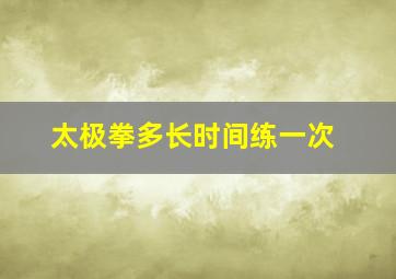 太极拳多长时间练一次