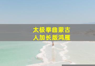 太极拳曲蒙古人加长版鸿雁