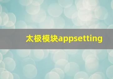 太极模块appsetting