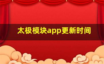 太极模块app更新时间