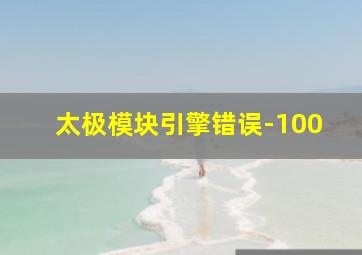 太极模块引擎错误-100