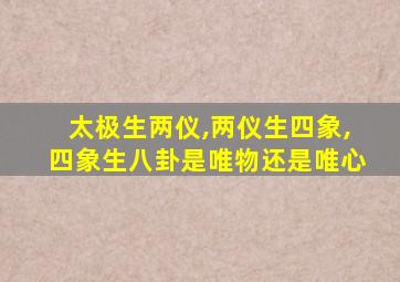 太极生两仪,两仪生四象,四象生八卦是唯物还是唯心