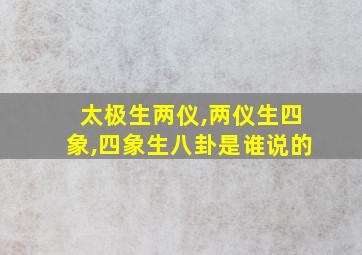 太极生两仪,两仪生四象,四象生八卦是谁说的