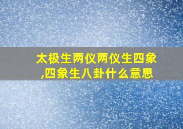 太极生两仪两仪生四象,四象生八卦什么意思