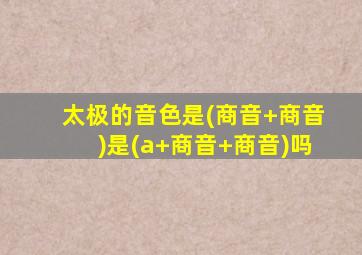 太极的音色是(商音+商音)是(a+商音+商音)吗