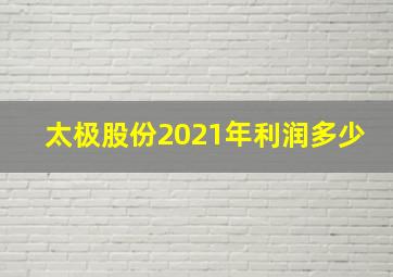 太极股份2021年利润多少