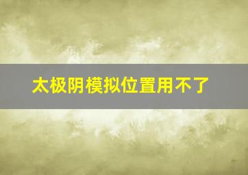 太极阴模拟位置用不了