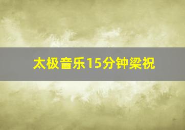 太极音乐15分钟梁祝