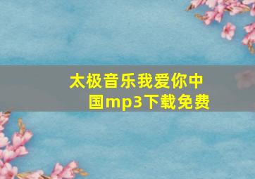 太极音乐我爱你中国mp3下载免费