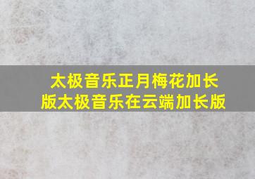 太极音乐正月梅花加长版太极音乐在云端加长版