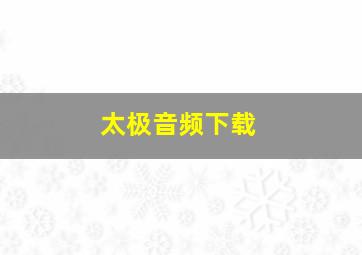 太极音频下载