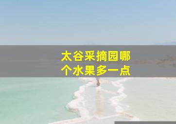 太谷采摘园哪个水果多一点